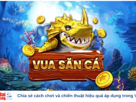 Chia sẻ cách chơi và chiến thuật hiệu quả áp dụng trong Vua Bắn Cá