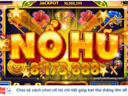 Chia sẻ cách chơi nổ hũ chi tiết giúp bet thủ thắng lớn dễ dàng