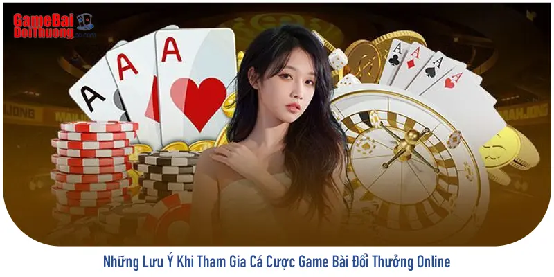 Lưu ý khi trải nghiệm cá cược game bài đổi thưởng trực tuyến