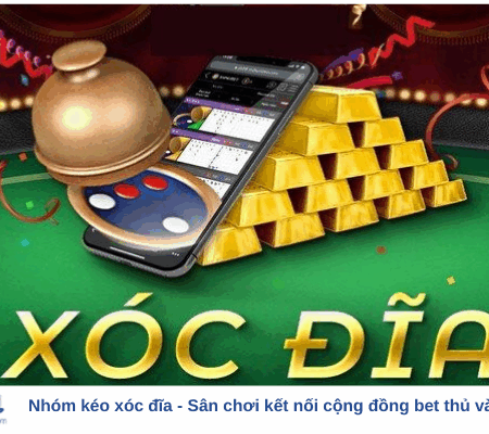 Nhóm kéo xóc đĩa – Sân chơi kết nối cộng đồng bet thủ và chia sẻ kinh nghiệm